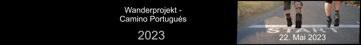 Wanderprojekt -  Camino Portugués 2023 22. Mai 2023